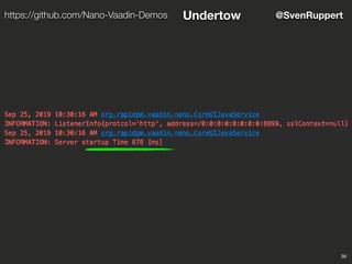 30
@SvenRupperthttps://github.com/Nano-Vaadin-Demos Undertow
 