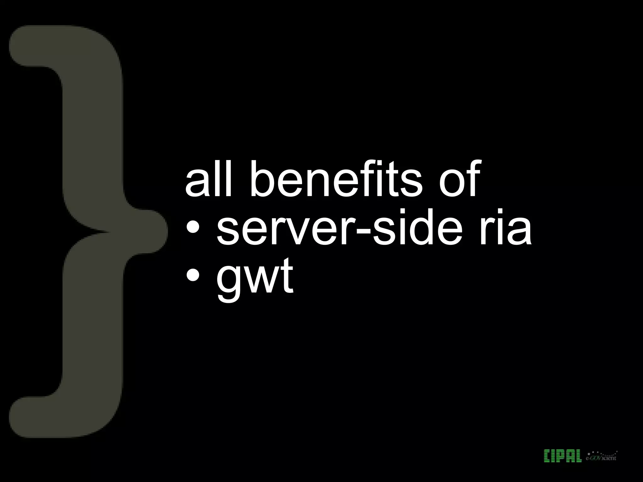all benefits of
• server-side ria
• gwt