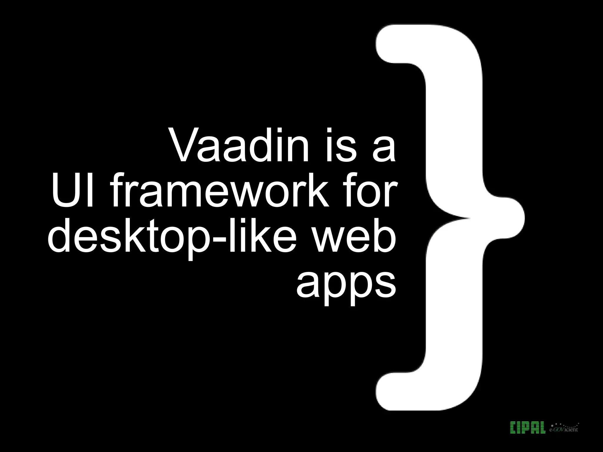 Vaadin is a
UI framework for
desktop-like web
apps
