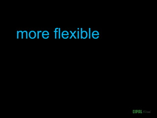 more flexible
 