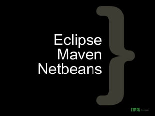 Eclipse
  Maven
Netbeans
 
