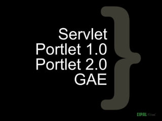 Servlet
Portlet 1.0
Portlet 2.0
      GAE
 
