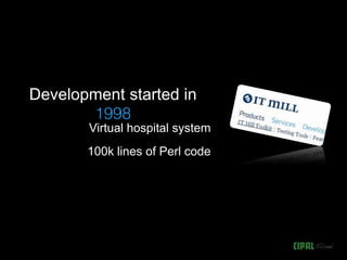 Development started in
       Virtual hospital system
       100k lines of Perl code
 