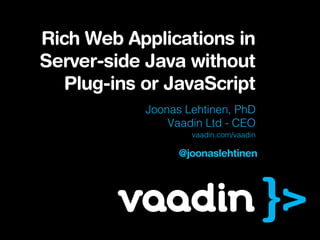 Rich Web Applications in
Server-side Java without
  Plug-ins or JavaScript
           Joonas Lehtinen, PhD
               Vaadin Ltd - CEO
                   vaadin.com/vaadin

                 @joonaslehtinen
 