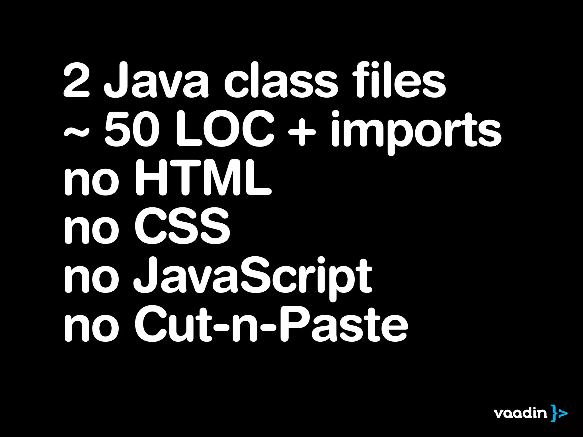 2 Java class files
~ 50 LOC + imports
no HTML
no CSS
no JavaScript
no Cut-n-Paste
 