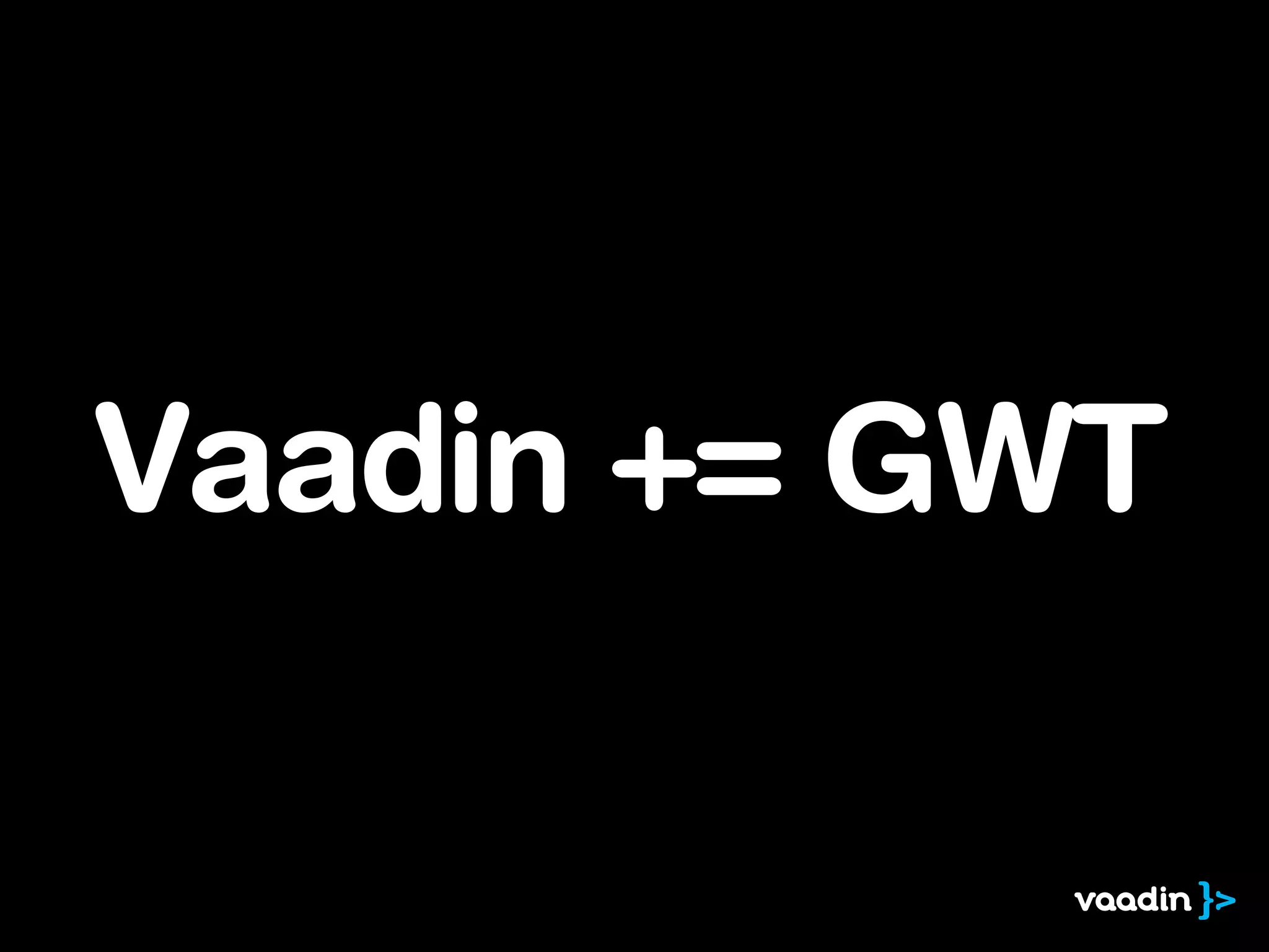 Vaadin += GWT
 