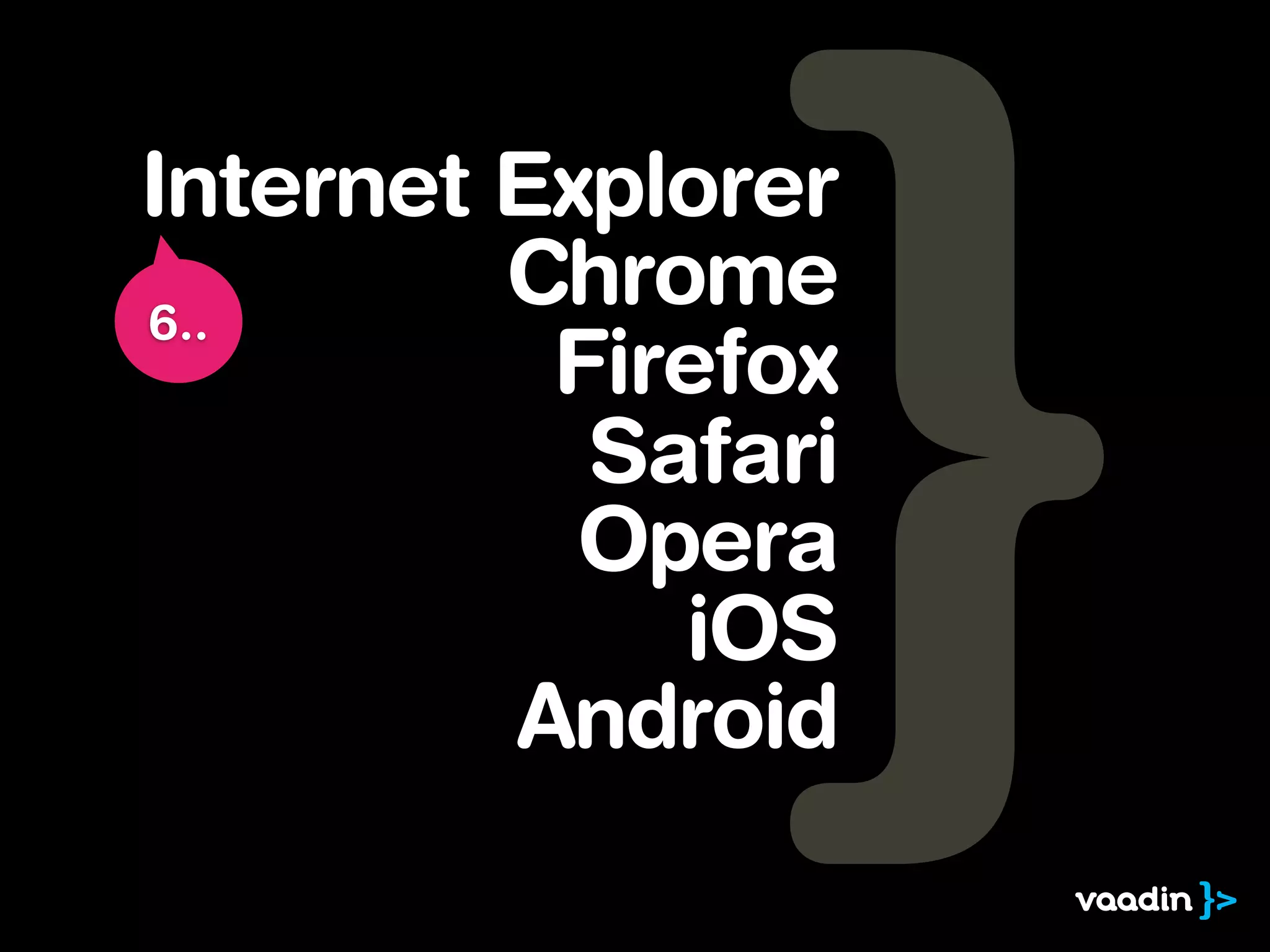 Internet Explorer
6..
         Chrome
          Firefox
           Safari
           Opera
             iOS
         Android
 