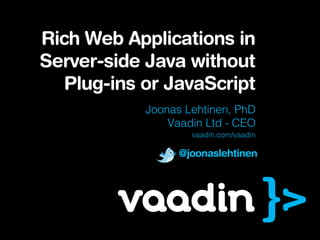 Rich Web Applications in
Server-side Java without
  Plug-ins or JavaScript
           Joonas Lehtinen, PhD
               Vaadin Ltd - CEO
                   vaadin.com/vaadin

                 @joonaslehtinen
 