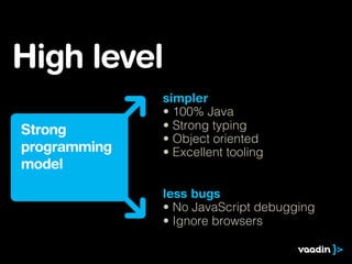 High level
              simpler
              • 100% Java
Strong        • Strong typing
              • Object oriented
programming   • Excellent tooling
model

              less bugs
              • No JavaScript debugging
              • Ignore browsers
 