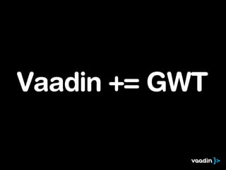 Vaadin += GWT
 