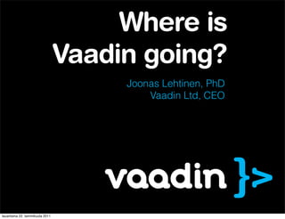 Where is
                                 Vaadin going?
                                      Joonas Lehtinen, PhD
                                          Vaadin Ltd, CEO




lauantaina 22. tammikuuta 2011
 