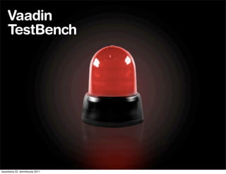 Vaadin
    TestBench




lauantaina 22. tammikuuta 2011
 