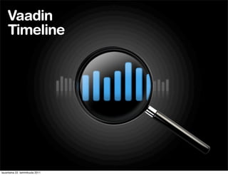 Vaadin
    Timeline




lauantaina 22. tammikuuta 2011
 