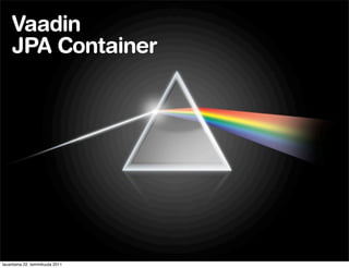 Vaadin
    JPA Container




lauantaina 22. tammikuuta 2011
 