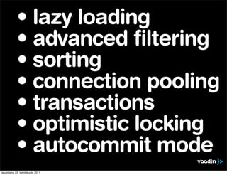 • lazy loading
           • advanced filtering
           • sorting
           • connection pooling
           • transactions
           • optimistic locking
           • autocommit mode
lauantaina 22. tammikuuta 2011
 
