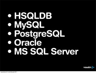 • HSQLDB
            • MySQL
            • PostgreSQL
            • Oracle
            • MS SQL Server

lauantaina 22. tammikuuta 2011
 