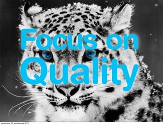 Focus on
                   Quality
lauantaina 22. tammikuuta 2011
 