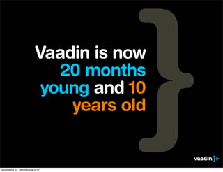 Vaadin is now
                             20 months
                           young and 10
                              years old


lauantaina 22. tammikuuta 2011
 