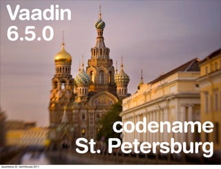 Vaadin
   6.5.0



                                     codename
                                 St. Petersburg
lauantaina 22. tammikuuta 2011
 