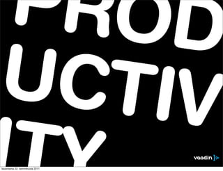 PROD
UCTIV
I
lauantaina 22. tammikuuta 2011
 