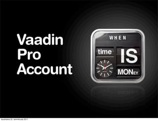 Vaadin
                 Pro
                 Account


lauantaina 22. tammikuuta 2011
 