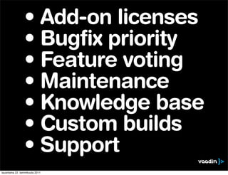 • Add-on licenses
                 • Bugfix priority
                 • Feature voting
                 • Maintenance
                 • Knowledge base
                 • Custom builds
                 • Support
lauantaina 22. tammikuuta 2011
 