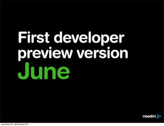 First developer
                 preview version
                 June
lauantaina 22. tammikuuta 2011
 