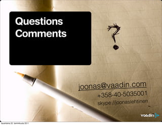 Questions
               Comments




                                 joon as@vaadin.com
                                     +358-40-5035001
                                      sky pe://joonaslehtinen


lauantaina 22. tammikuuta 2011
 