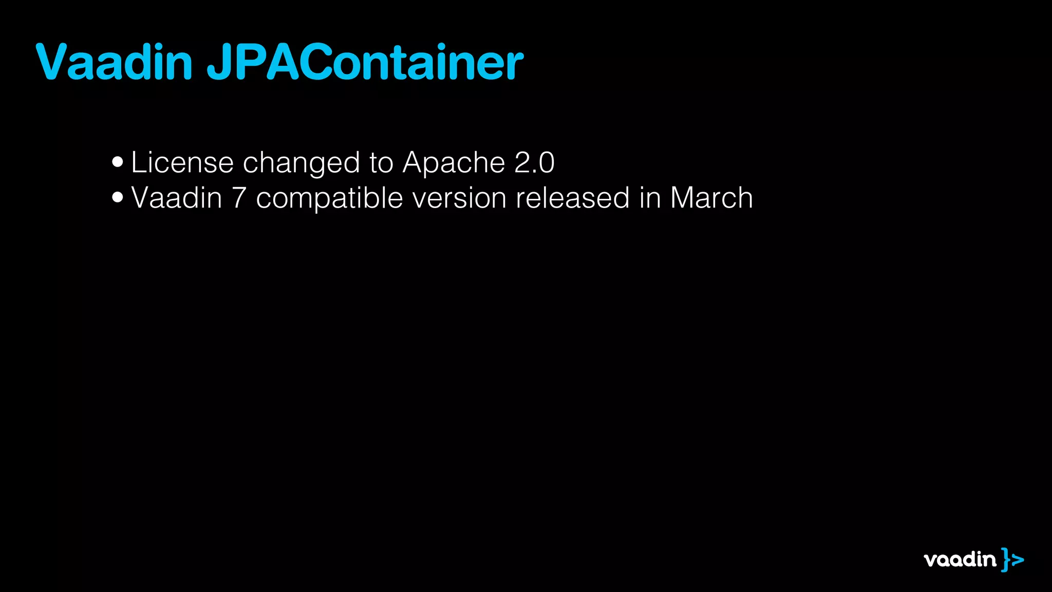Vaadin JPAContainer
  • License changed to Apache 2.0
  • Vaadin 7 compatible version released in March
 
