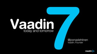 Vaadin
              7
 today and tomorrow

                      @joonaslehtinen
                      Vaadin, Founder
 