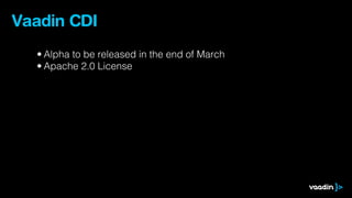 Vaadin CDI
  • Alpha to be released in the end of March
  • Apache 2.0 License
 