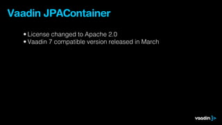 Vaadin JPAContainer
  • License changed to Apache 2.0
  • Vaadin 7 compatible version released in March
 