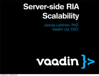 Server-side RIA
                                       Scalability
                                       Joonas Lehtinen, PhD
                                           Vaadin Ltd, CEO




perjantaina 21. tammikuuta 2011
 
