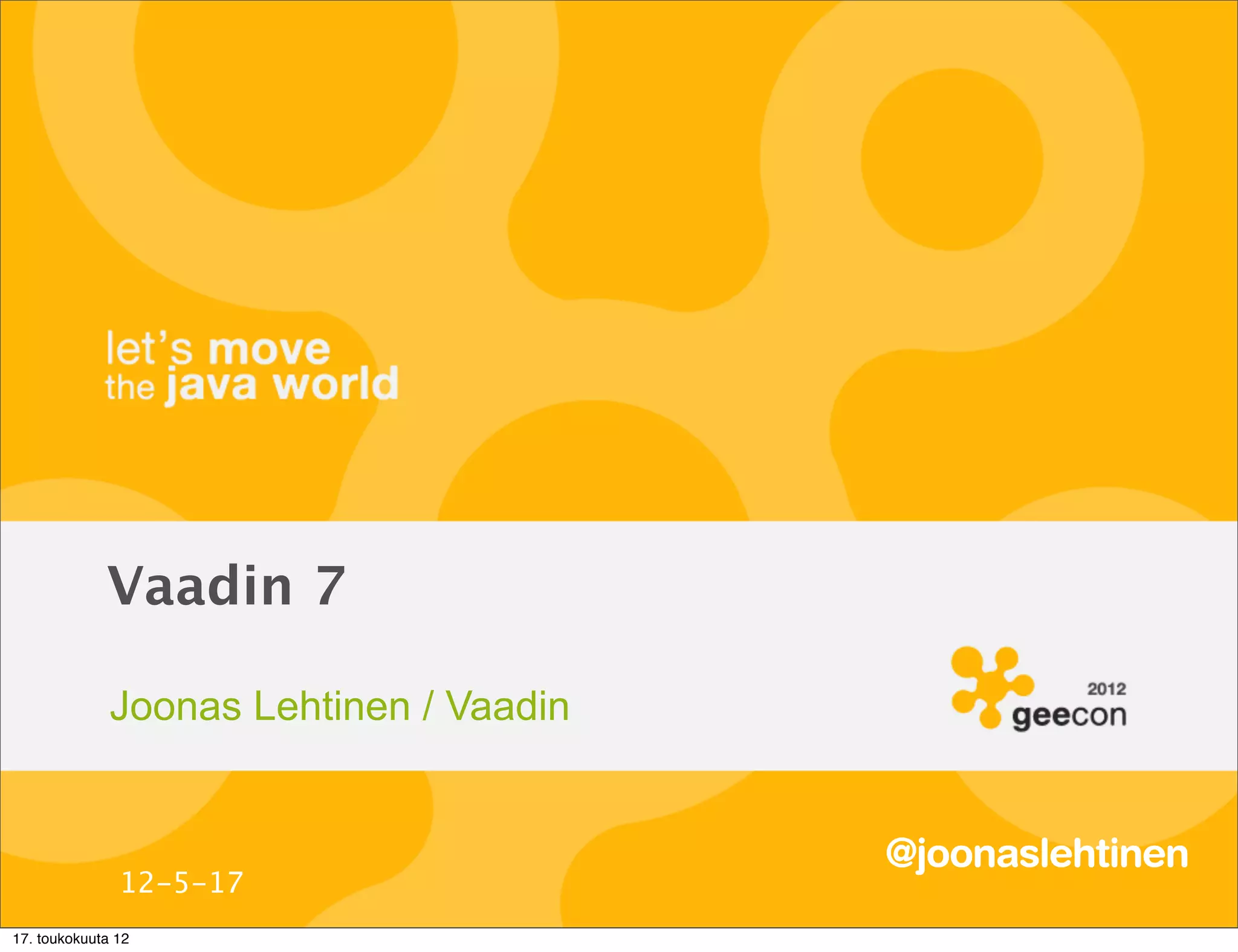 Vaadin 7

              Joonas Lehtinen / Vaadin


                                         @joonaslehtinen
               12-5-17
17. toukokuuta 12
 