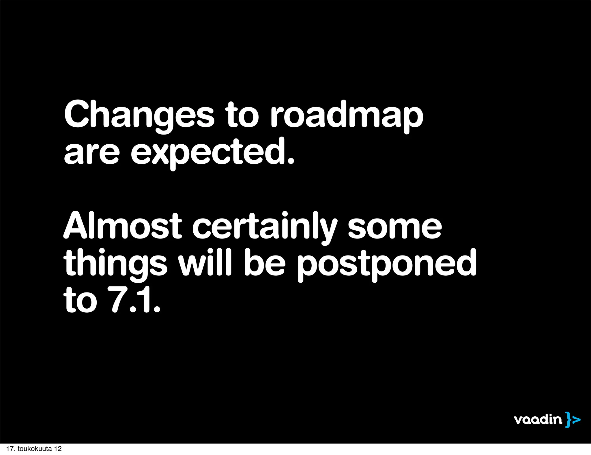 Changes to roadmap
                    are expected.

                    Almost certainly some
                    things will be postponed
                    to 7.1.


17. toukokuuta 12
 