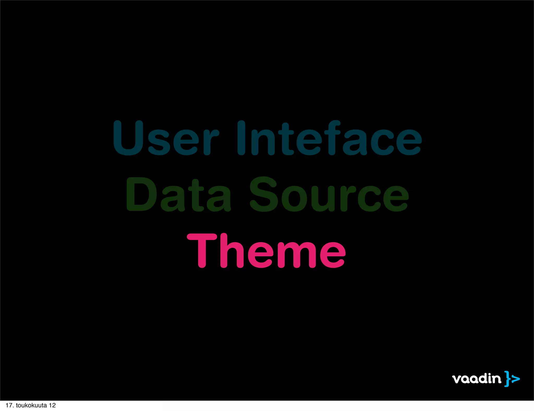 User Inteface
                    Data Source
                       Theme

17. toukokuuta 12
 