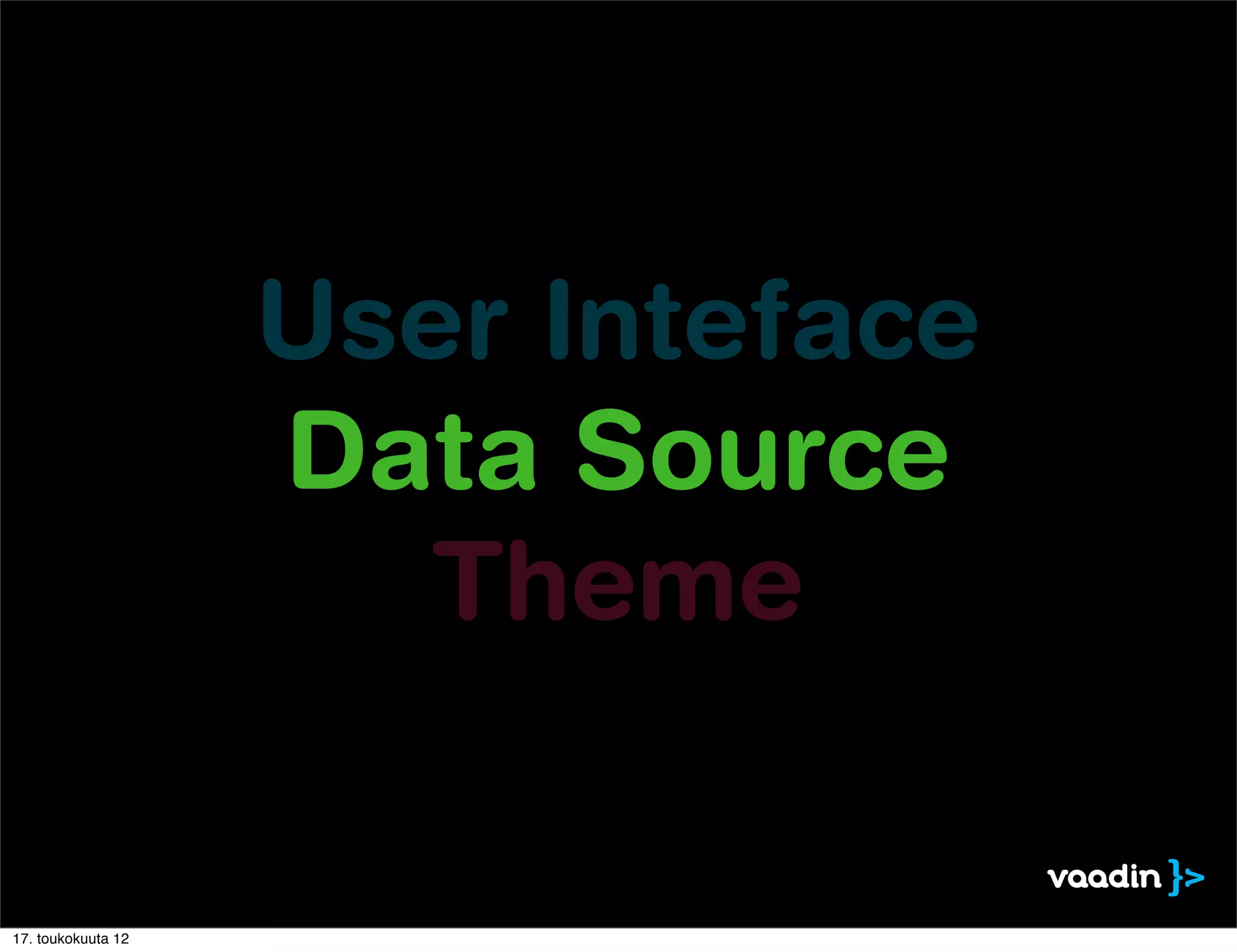 User Inteface
                    Data Source
                       Theme

17. toukokuuta 12
 