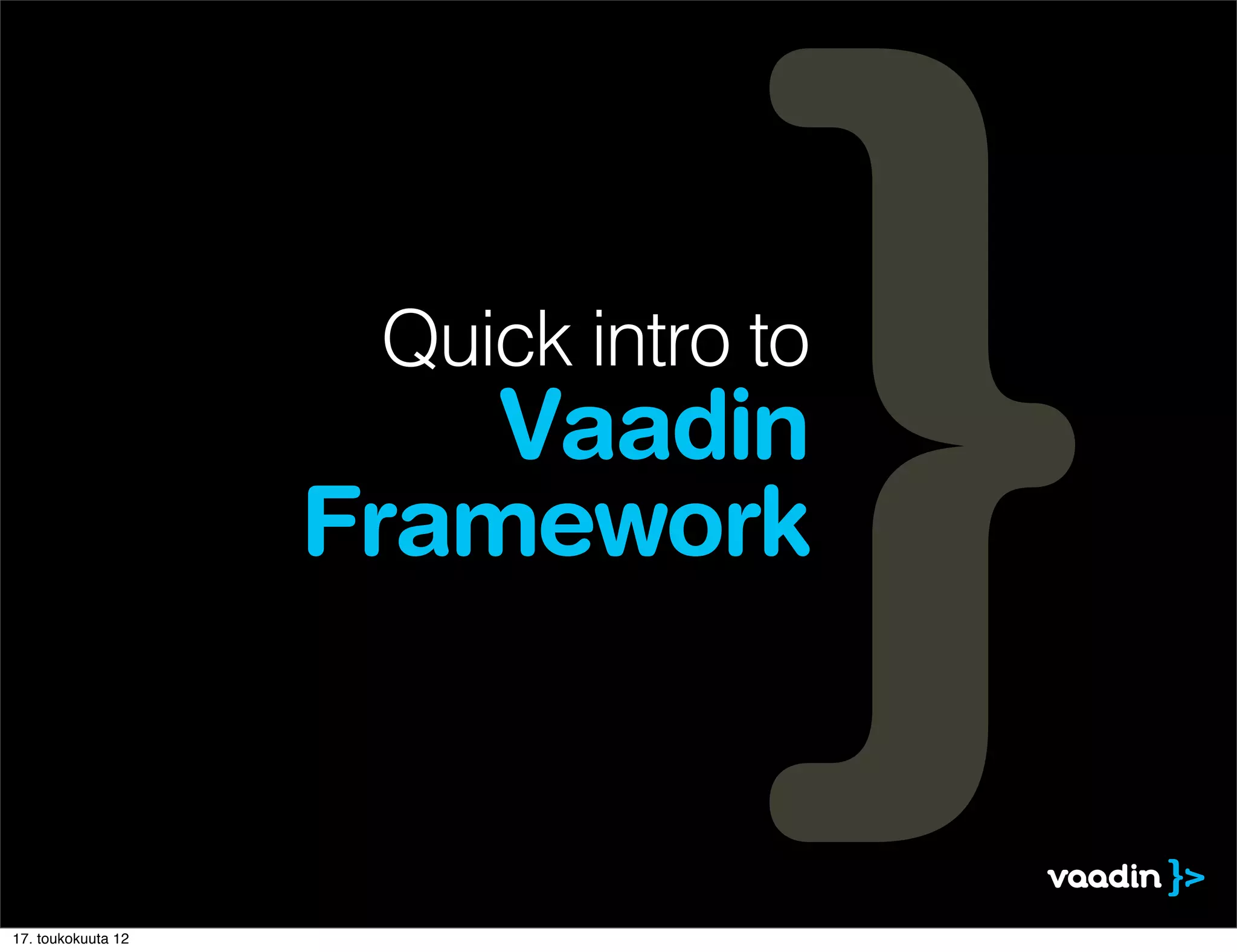 Quick intro to
                        Vaadin
                    Framework



17. toukokuuta 12
 