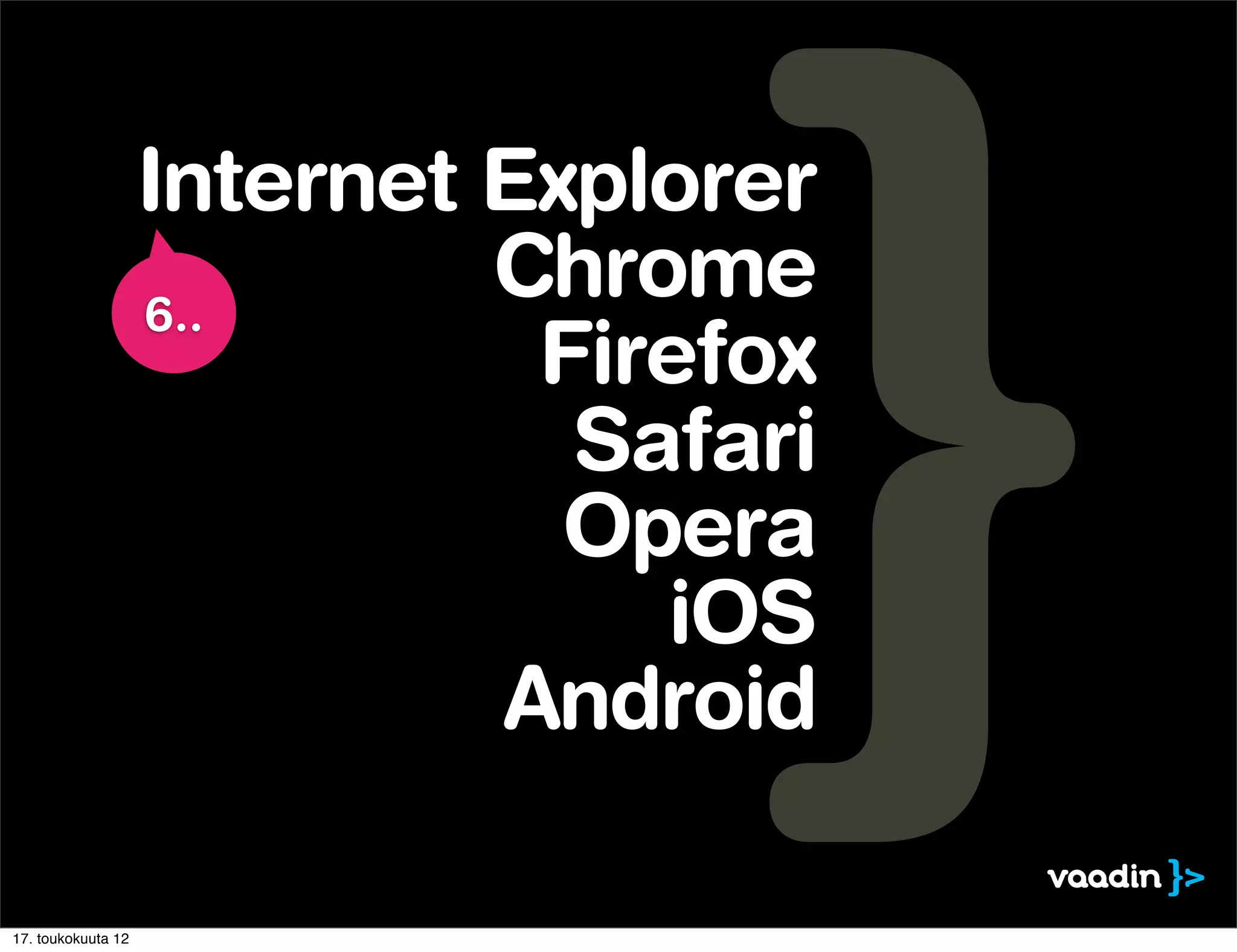 Internet Explorer
                    6..
                             Chrome
                              Firefox
                               Safari
                               Opera
                                 iOS
                             Android

17. toukokuuta 12
 