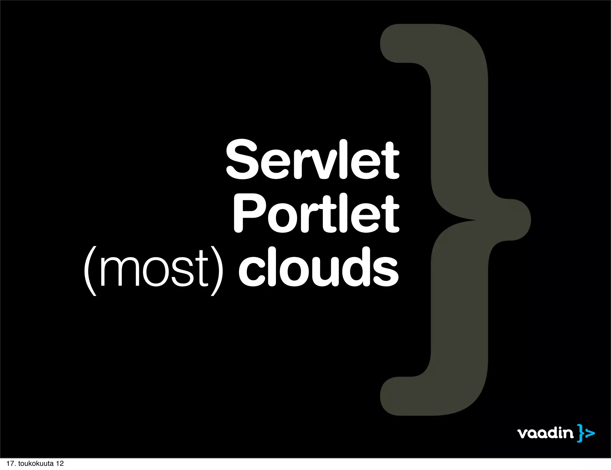 Servlet
                          Portlet
                    (most) clouds


17. toukokuuta 12
 