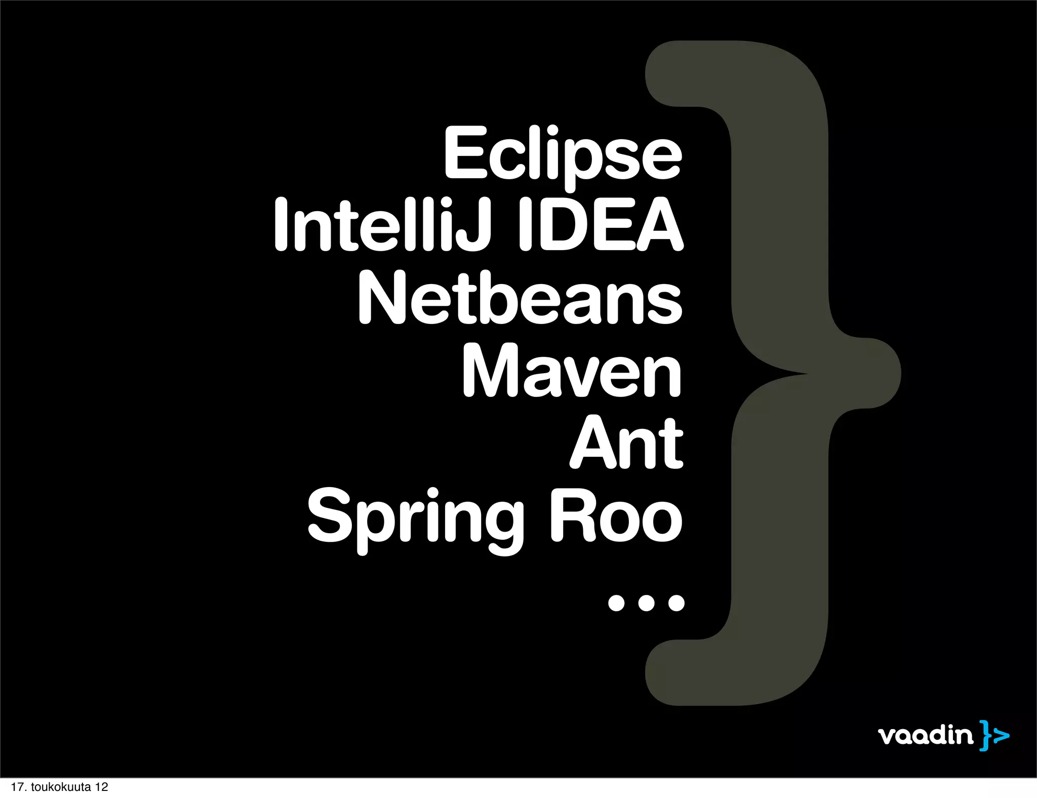 Eclipse
                    IntelliJ IDEA
                       Netbeans
                           Maven
                               Ant
                     Spring Roo
                                ∙∙∙

17. toukokuuta 12
 