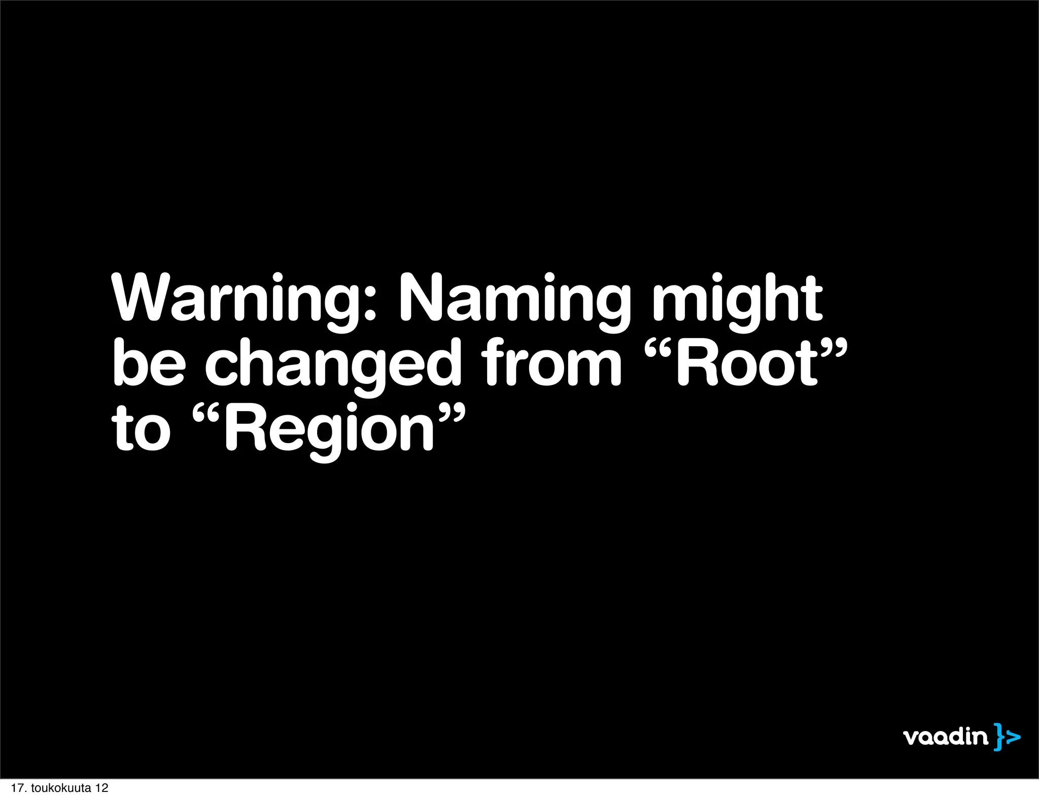 Warning: Naming might
                    be changed from “Root”
                    to “Region”




17. toukokuuta 12
 