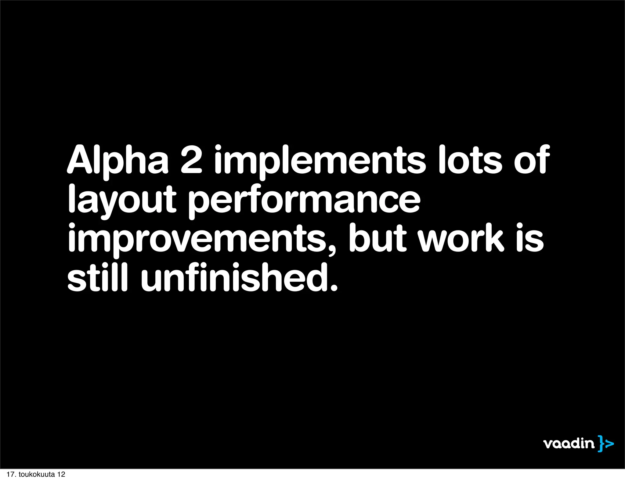 Alpha 2 implements lots of
                    layout performance
                    improvements, but work is
                    still unfinished.



17. toukokuuta 12
 