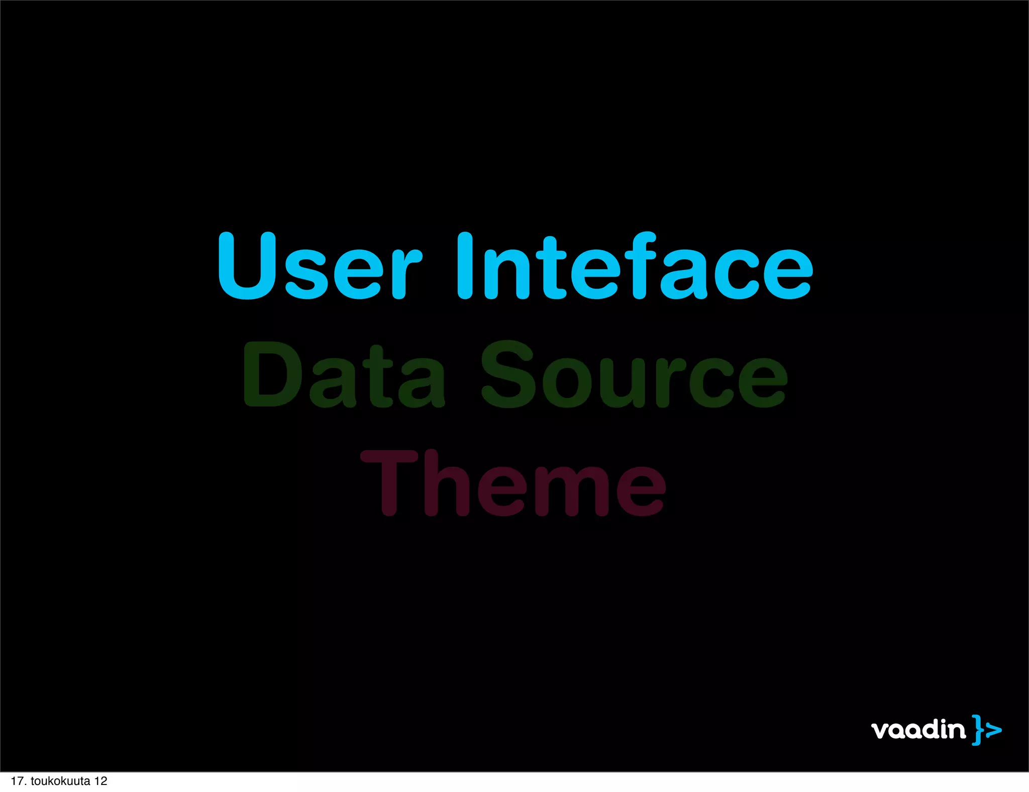 User Inteface
                    Data Source
                       Theme

17. toukokuuta 12
 