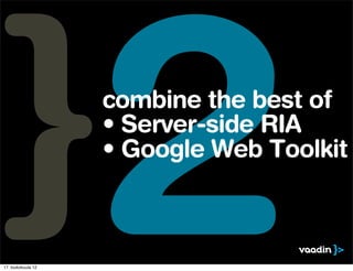 17. toukokuuta 12
                    2
                    combine the best of
                    • Server-side RIA
                    • Google Web Toolkit
 
