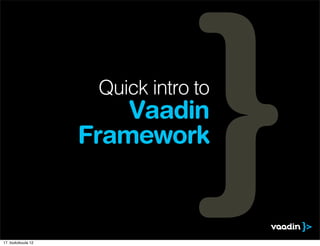 Quick intro to
                        Vaadin
                    Framework



17. toukokuuta 12
 