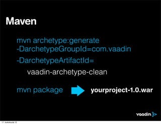 Maven
                mvn archetype:generate
                -DarchetypeGroupId=com.vaadin
                -DarchetypeArtifactId=
                      vaadin-archetype-clean

                    mvn package        yourproject-1.0.war



17. toukokuuta 12
 