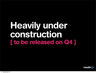 Heavily under
                    construction
                    [ to be released on Q4 ]



17. toukokuuta 12
 