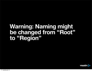 Warning: Naming might
                    be changed from “Root”
                    to “Region”




17. toukokuuta 12
 