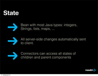 State
                    Bean with most Java types: integers,
                    Strings, lists, maps, ...


                    All server-side changes automatically sent
                    to client.


                    Connectors can access all states of
                    children and parent components



17. toukokuuta 12
 